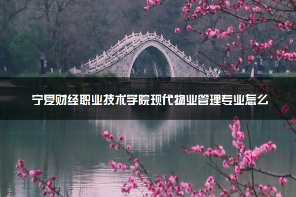 宁夏财经职业技术学院现代物业管理专业怎么样 录取分数线多少
