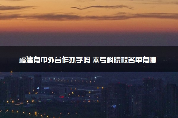 福建有中外合作办学吗 本专科院校名单有哪些