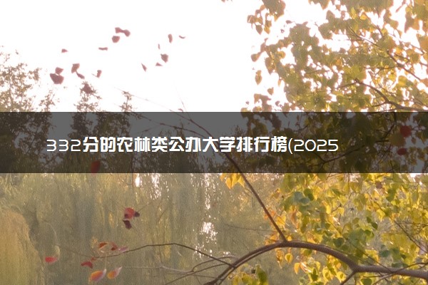 332分的农林类公办大学排行榜（2025考生参考)