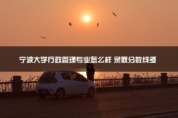 宁波大学行政管理专业怎么样 录取分数线多少