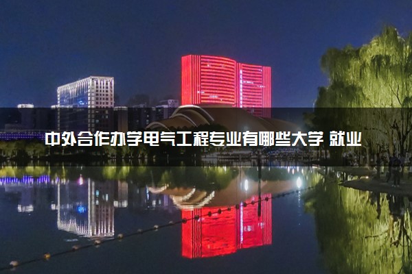 中外合作办学电气工程专业有哪些大学 就业前景怎么样