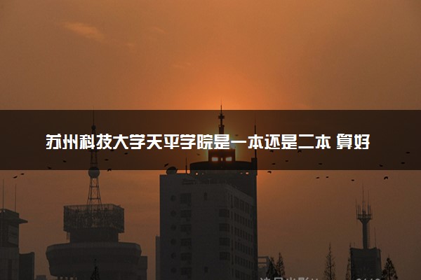 苏州科技大学天平学院是一本还是二本 算好大学吗