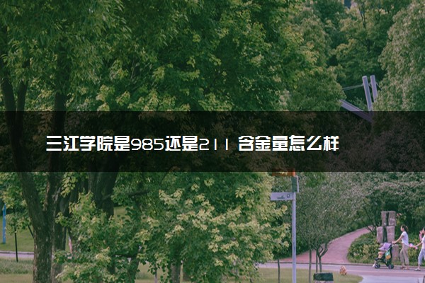 三江学院是985还是211 含金量怎么样