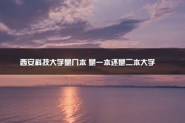 西安科技大学是几本 是一本还是二本大学