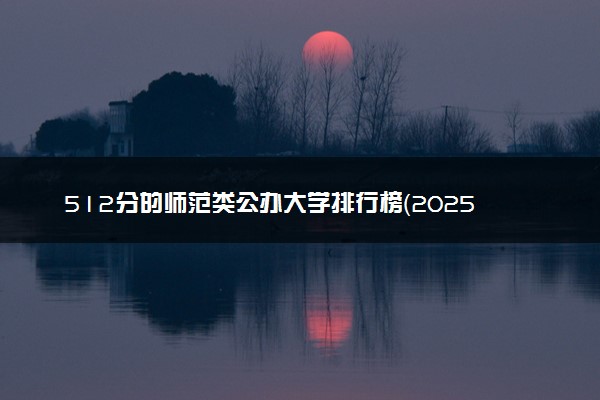 512分的师范类公办大学排行榜（2025考生参考)