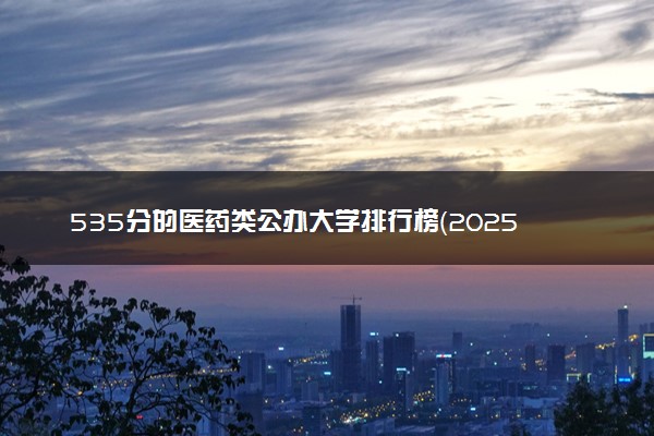 535分的医药类公办大学排行榜（2025考生参考)