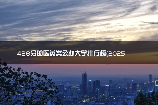 428分的医药类公办大学排行榜（2025考生参考)