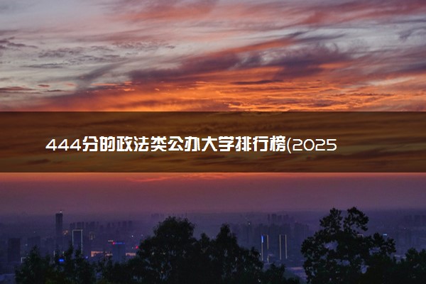444分的政法类公办大学排行榜（2025考生参考)
