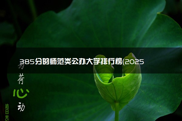 385分的师范类公办大学排行榜（2025考生参考)