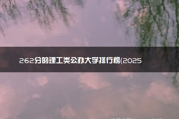 262分的理工类公办大学排行榜（2025考生参考)