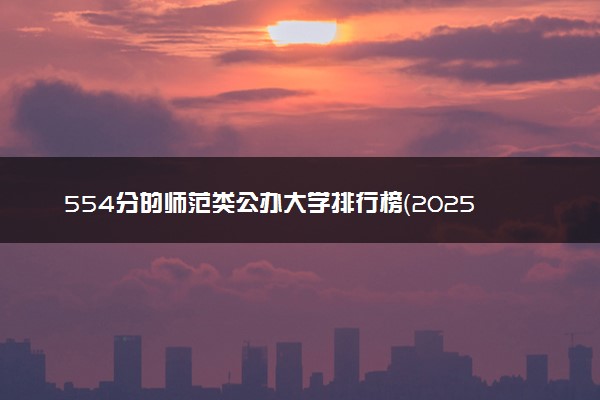 554分的师范类公办大学排行榜（2025考生参考)