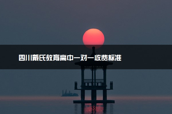 四川戴氏教育高中一对一收费标准