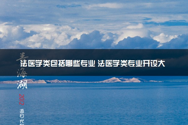 法医学类包括哪些专业 法医学类专业开设大学及专业代码