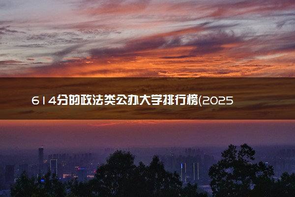 614分的政法类公办大学排行榜（2025考生参考)