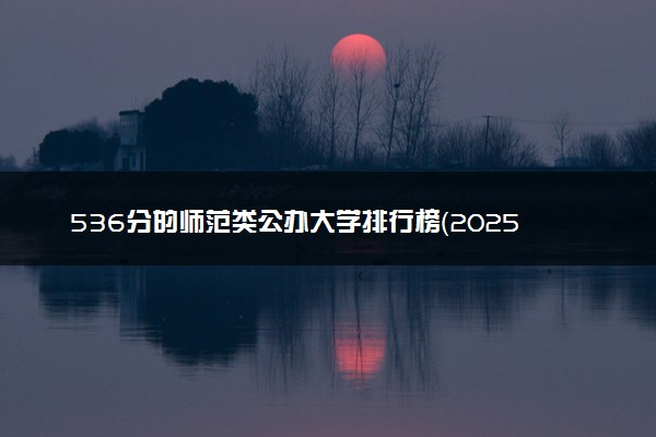 536分的师范类公办大学排行榜（2025考生参考)