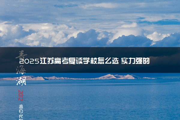 2025江苏高考复读学校怎么选 实力强的学校推荐
