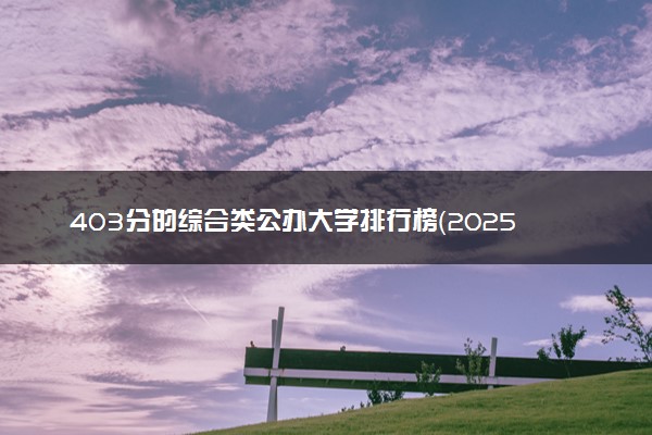 403分的综合类公办大学排行榜（2025考生参考)
