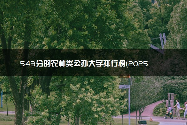 543分的农林类公办大学排行榜（2025考生参考)