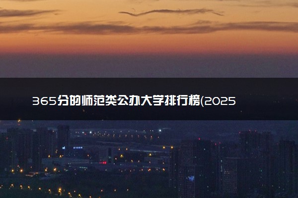 365分的师范类公办大学排行榜（2025考生参考)