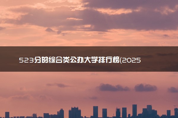 523分的综合类公办大学排行榜（2025考生参考)