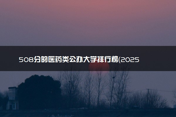 508分的医药类公办大学排行榜（2025考生参考)