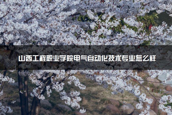 山西工程职业学院电气自动化技术专业怎么样 录取分数线多少