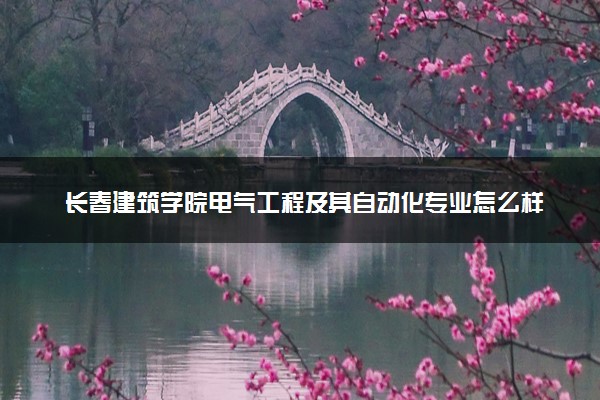 长春建筑学院电气工程及其自动化专业怎么样 录取分数线多少
