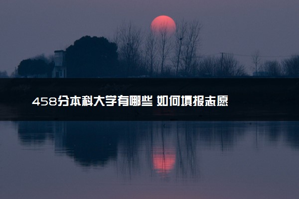 458分本科大学有哪些 如何填报志愿