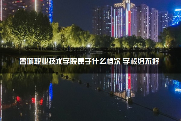 晋城职业技术学院属于什么档次 学校好不好