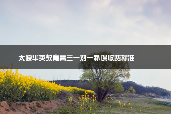 太原华英教育高三一对一补课收费标准