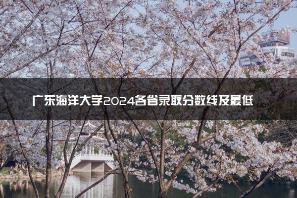 广东海洋大学2024各省录取分数线及最低位次是多少