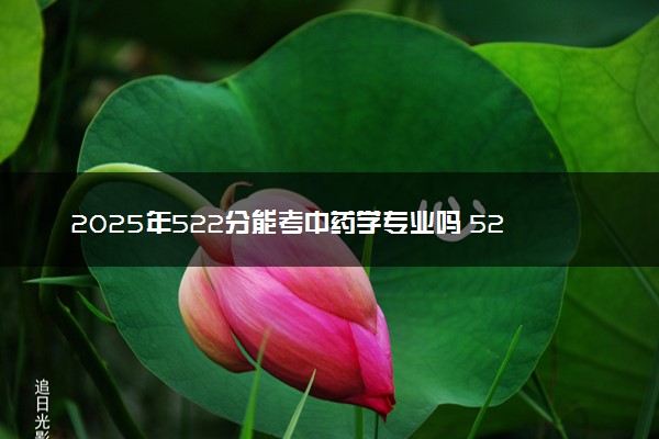 2025年522分能考中药学专业吗 522分中药学专业大学推荐