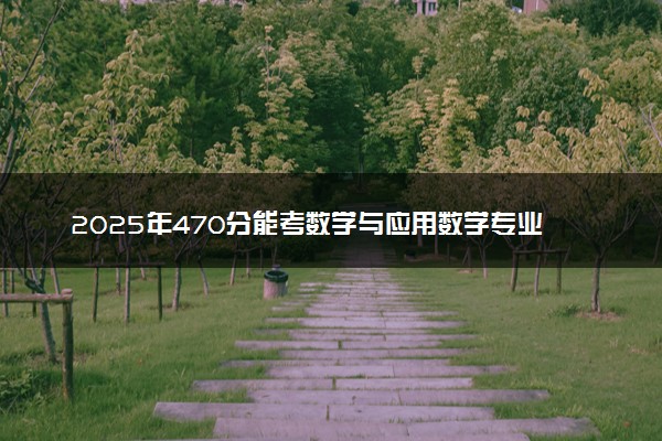 2025年470分能考数学与应用数学专业吗 470分数学与应用数学专业大学推荐
