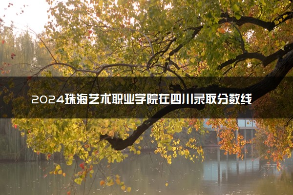 2024珠海艺术职业学院在四川录取分数线 各专业分数及位次