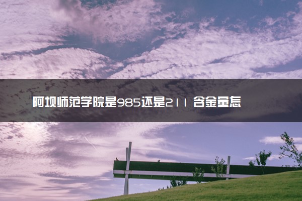 阿坝师范学院是985还是211 含金量怎么样