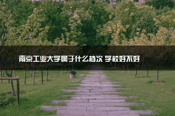 南京工业大学属于什么档次 学校好不好