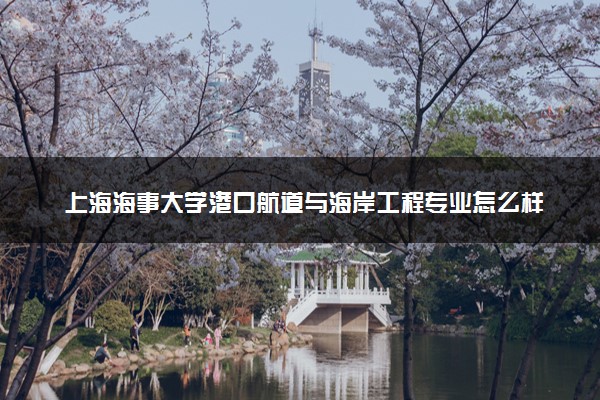 上海海事大学港口航道与海岸工程专业怎么样 录取分数线多少