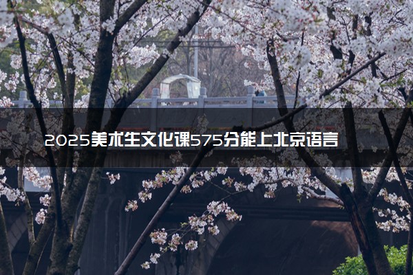 2025美术生文化课575分能上北京语言大学吗