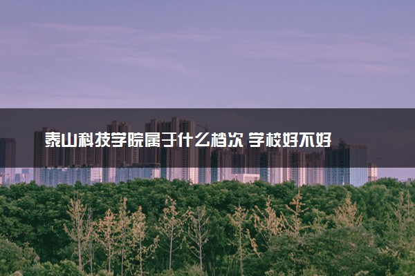泰山科技学院属于什么档次 学校好不好