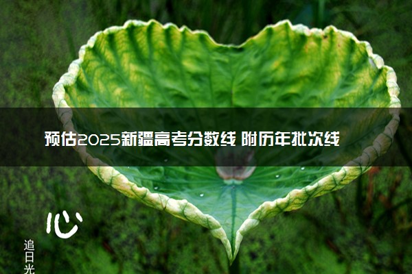 预估2025新疆高考分数线 附历年批次线汇总