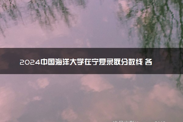 2024中国海洋大学在宁夏录取分数线 各专业分数及位次