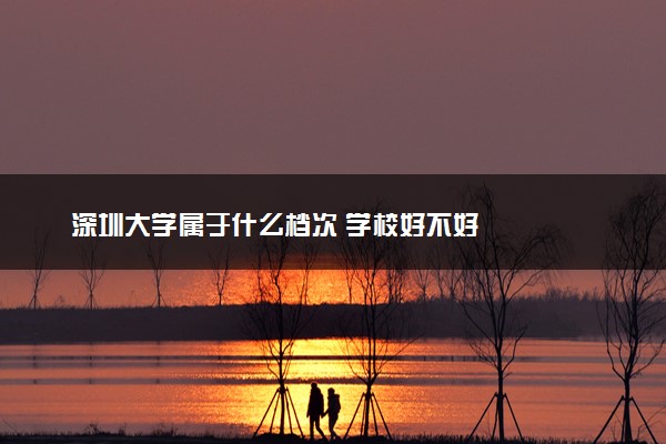 深圳大学属于什么档次 学校好不好