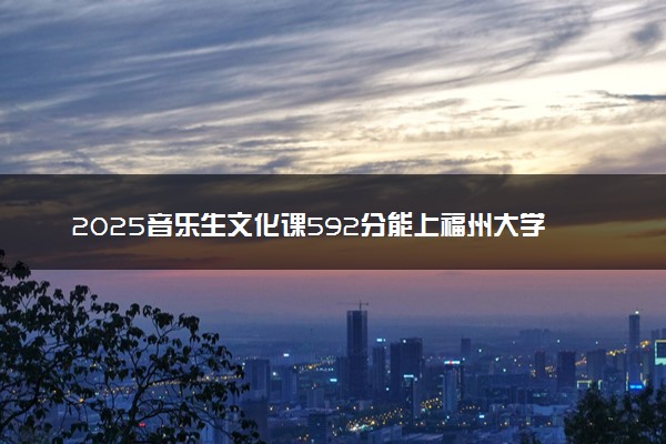 2025音乐生文化课592分能上福州大学吗