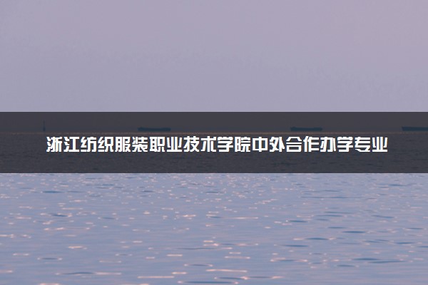 浙江纺织服装职业技术学院中外合作办学专业有哪些 好就业吗
