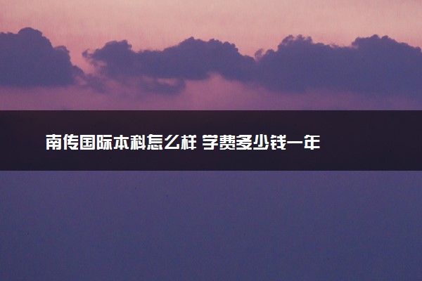 南传国际本科怎么样 学费多少钱一年