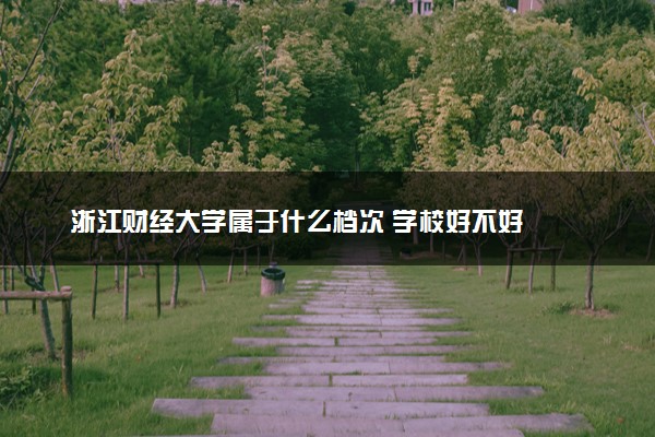 浙江财经大学属于什么档次 学校好不好
