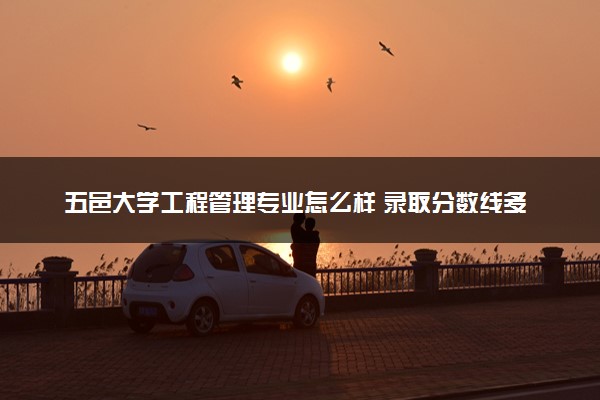 五邑大学工程管理专业怎么样 录取分数线多少