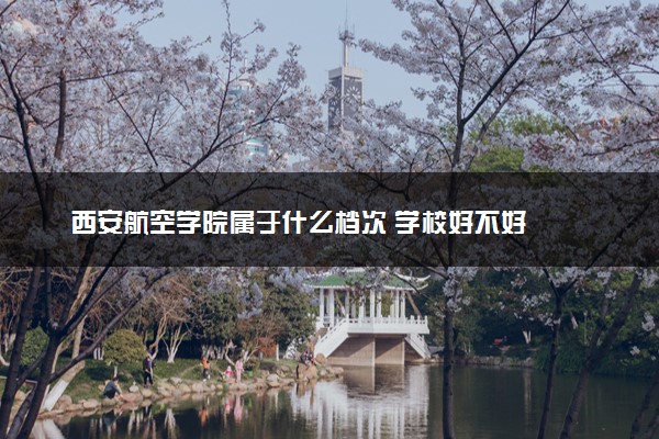 西安航空学院属于什么档次 学校好不好