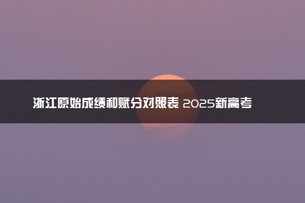 浙江原始成绩和赋分对照表 2025新高考赋分计算公式