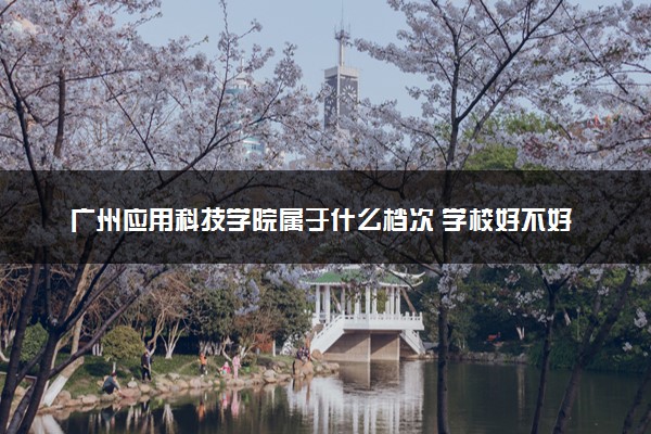 广州应用科技学院属于什么档次 学校好不好